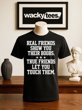 Real Friends Show you Their Boobs True Friends Let Touch Adult Humor Graphic Tee